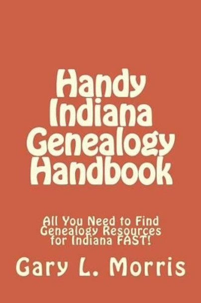 Handy Indiana Genealogy Handbook: All You Need to Find Genealogy Resources for Indiana FAST! by Dr Gary L Morris 9781508415084