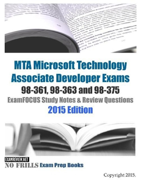 MTA Microsoft Technology Associate Developer Exams 98-361, 98-363 and 98-375 ExamFOCUS Study Notes & Review Questions 2015 Edition by Examreview 9781508418498