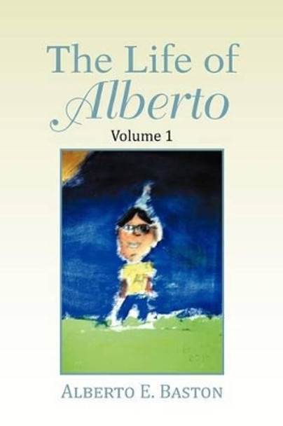 The Life of Alberto: Volume 1 by Alberto E Baston 9781479737000