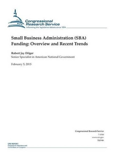 Small Business Administration (SBA) Funding: Overview and Recent Trends by Congressional Research Service 9781508433446