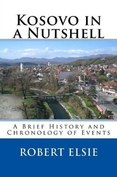 Kosovo in a Nutshell: A Brief HIstory and Chronology of Events by Professor Robert Elsie 9781508496748