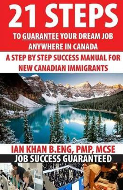 21 Steps to Guarantee your Dream Job Anywhere in Canada: A Step by Step Success Manual for New Canadian Immigrants: Job Market Inside Tips, Techniques & Tricks. Get Ahead of Everyone Today ! by Ian Khan 9781508529200