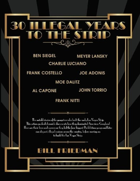 30 Illegal Years To The Strip: The Untold Stories Of The Gangsters Who Built The Early Las Vegas Strip by Bill Friedman 9781508529453