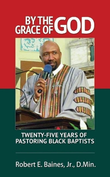 By The Grace of God: Twenty-Five Years of Pastoring Black Baptist by Jr D Min Robert E Baines 9781508539025