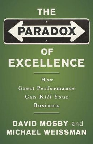 The Paradox of Excellence: How Great Performance Can Kill Your Business by David Mosby