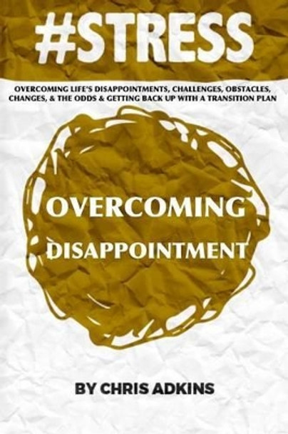 #Stress: Overcoming Life's Disappointments, Challenges, Obstacles, Changes, and the Odds and Getting Back Up with a Transition Plan by Chris Adkins 9781508548744