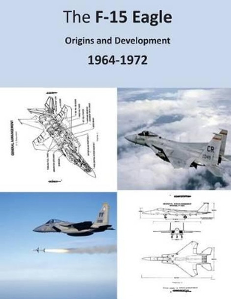 The F-15 Eagle: Origins and Development 1964-1972 by U S Air Force 9781508576518