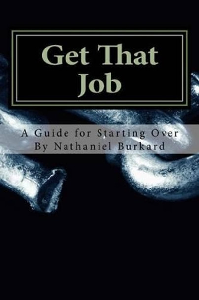 Get That Job: A Guide For Starting Over by Nathaniel C Burkard 9781508577294