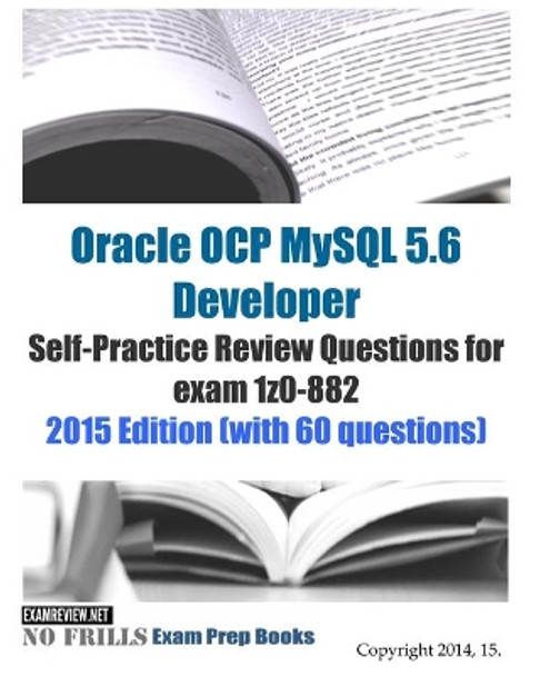 Oracle OCP MySQL 5.6 Developer Self-Practice Review Questions for exam 1z0-882: 2015 Edition (with 60 questions) by Examreview 9781508577546