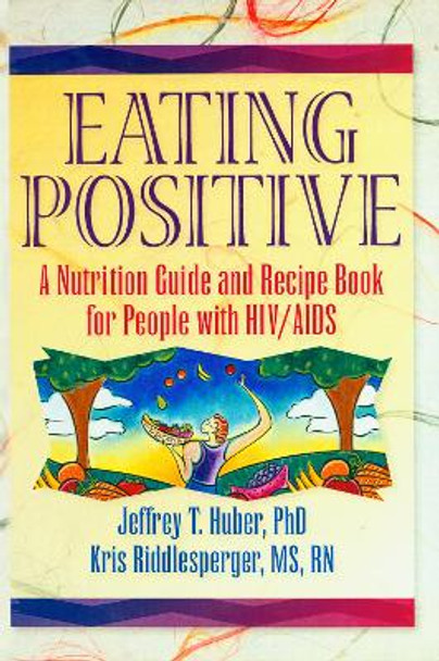 Eating Positive: A Nutrition Guide and Recipe Book for People with HIV/AIDS by Jeffrey T. Huber