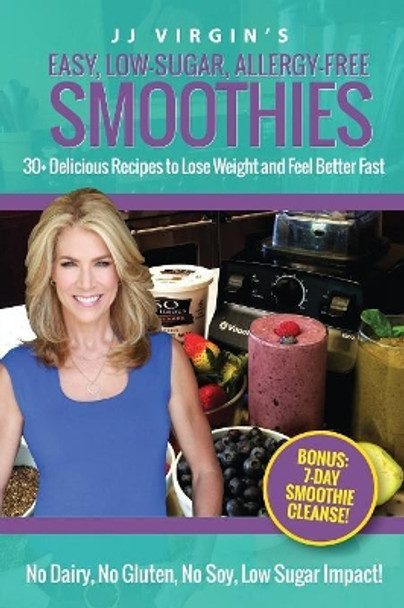 JJ Virgin's Easy, Low-Sugar, Allergy-Free Smoothies: 30+ Delicious Recipes to Lose Weight and Feel Better Fast by Jj Virgin 9781508607427