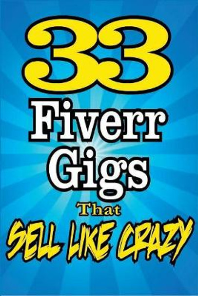 33 FIVERR GIGS That Sell Like Crazy by Dan Howe 9781508613091