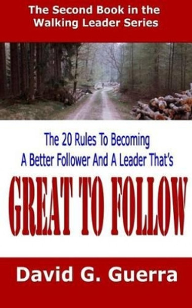 Great To Follow: The 20 Rules To Becoming A Better Follower And A Leader That's Great To Follow by David G Guerra 9781508625940