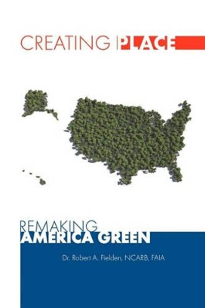 Creating Place: Remaking America Green by Robert a Fielden Faia 9781456304485