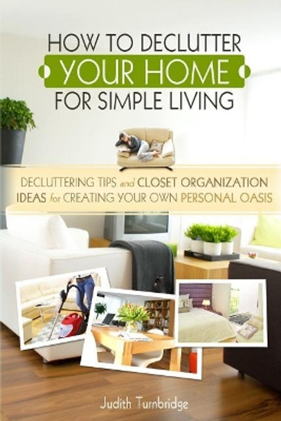 How to Declutter Your Home for Simple Living: Decluttering Tips and Closet Organization Ideas for Creating Your Own Personal Oasis (2nd Edition) by Judith Turnbridge 9781508672579