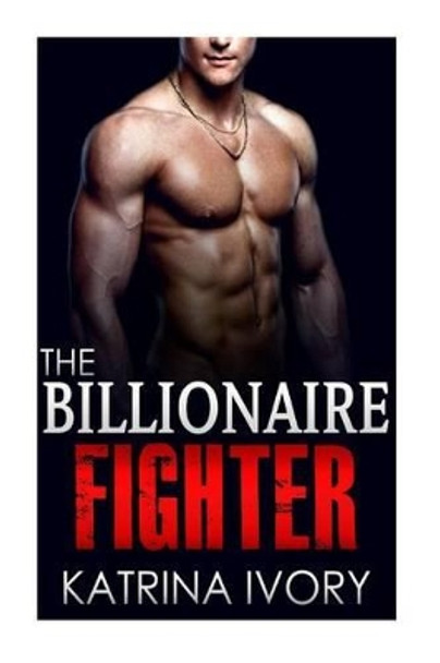 The Billionaire Fighter by Katrina Ivory 9781508681441