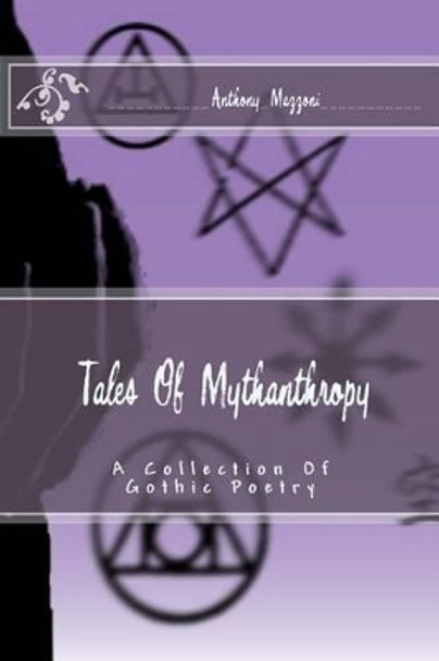 Tales Of Mythanthropy: A Collection Of Gothic Poetry by Anthony Mazzoni 9781508771845