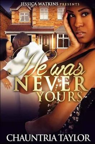 He Was Never Yours by Chauntria Taylor 9781508741879