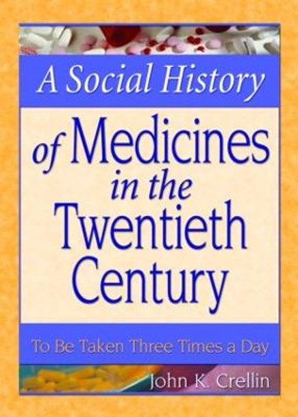 A Social History of Medicines in the Twentieth Century: To Be Taken Three Times a Day by John K. Crellin