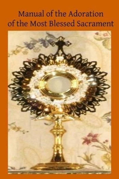 Manual of the Adoration of the Most Blessed Sacrament by Brother Hermenegild Tosf 9781508857600