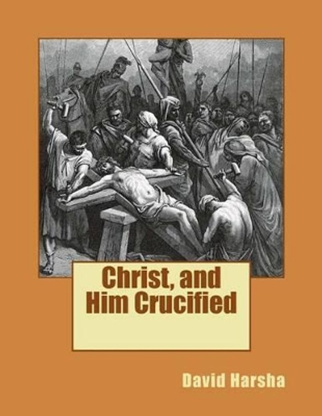 Christ, and Him Crucified by David Harsha 9781481917483