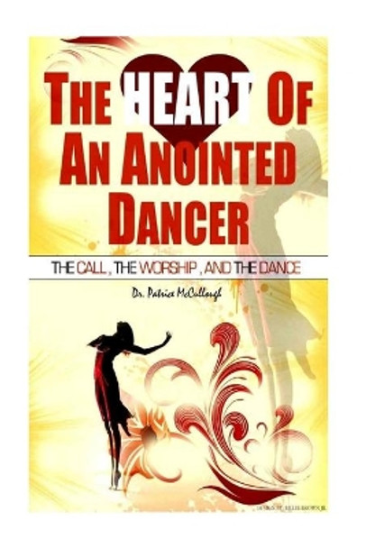 The Heart of the Anointed Dancer: The Call, the Worship and the Dance by Dr Patrice McCullough 9781481966153