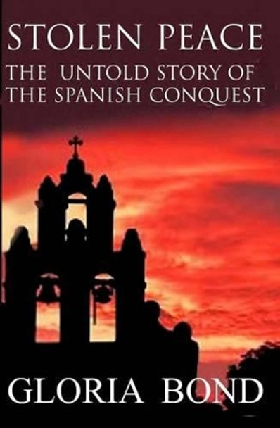 Stolen Peace: The Untold Story of the Spanish Conquest by Gloria Bond 9781482019735