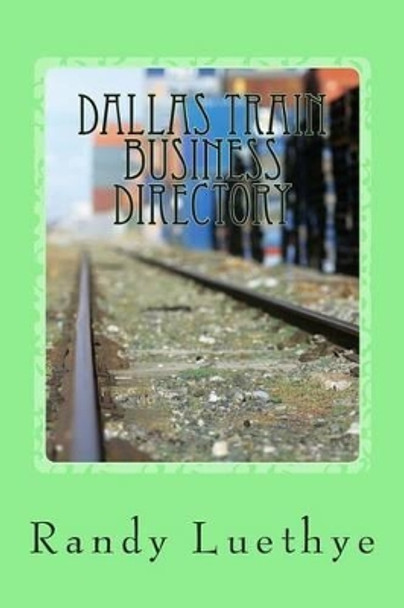 Dallas Train Business Directory by Randy Luethye 9781482561845