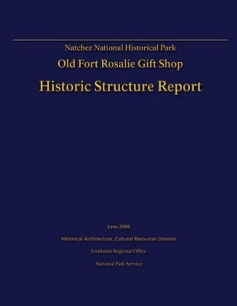 Natchez National Historical Park Old Fort Rosalie Gift Shop- Historic Structure Report by Tommy H Jones 9781482620405