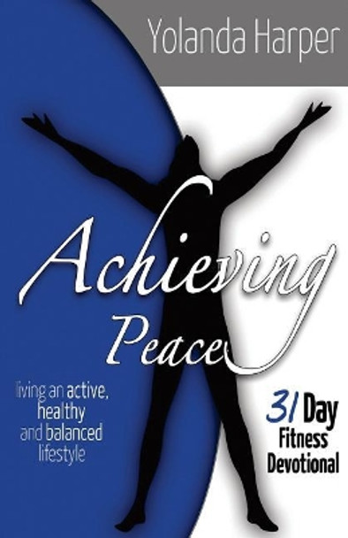 Achieving Peace: A 31 Day Fitness Devotional: Living an active, healthy and balanced lifestyle by Yolanda y Harper 9781482660593