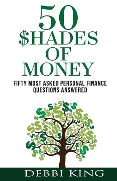 50 Shades of Money: Answering the 50 Most Asked Questions About Money by Debbi King 9781482634044