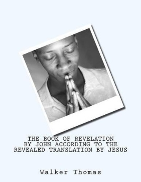 The Book of Revelation by John According to the Revealed Translation by Jesus by Walker Thomas 9781482708042