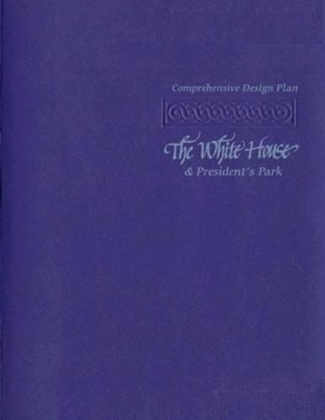 The Comprehensive Design Plan: The White House and President's Park by U S Department O National Park Service 9781484981801