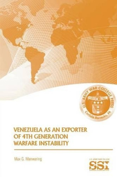 Venezuela as an Exporter of 4th Generation Warfare Instability by Strategic Studies U S Army War College 9781483968223