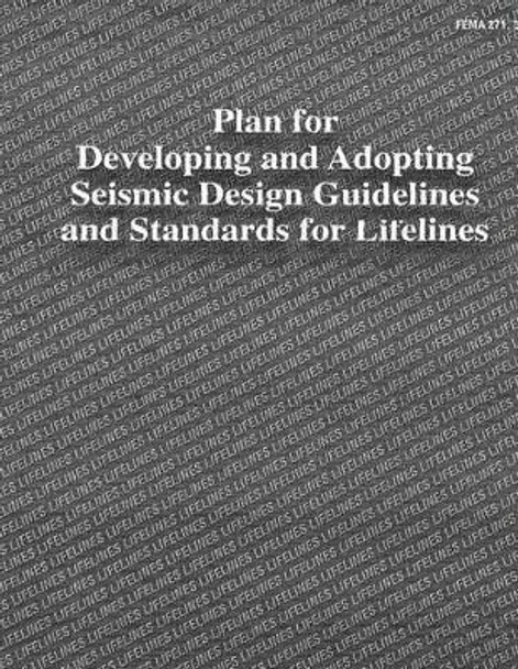 Plan for Developing and Adopting Seismic Design Guidelines and Standards for Lifelines (FEMA 271) by Federal Emergency Management Agency 9781484027806