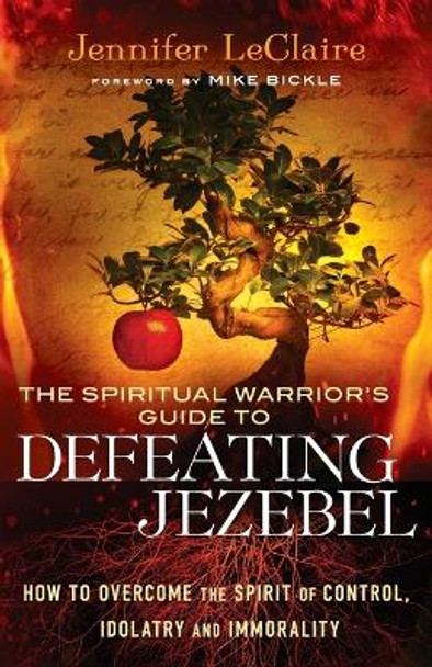 The Spiritual Warrior's Guide to Defeating Jezebel: How to Overcome the Spirit of Control, Idolatry and Immorality by Jennifer LeClaire