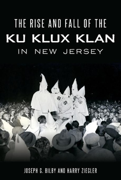 The Rise and Fall of the Ku Klux Klan in New Jersey by Joseph G. Bilby 9781467142625