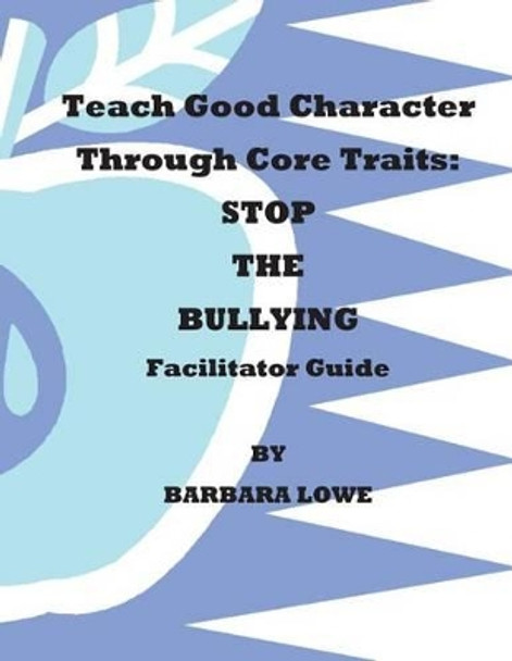 Teach Good Character Through Core Traits: STOP THE BULLYING (Facilitator Guide) by Barbara Lowe 9781484163276