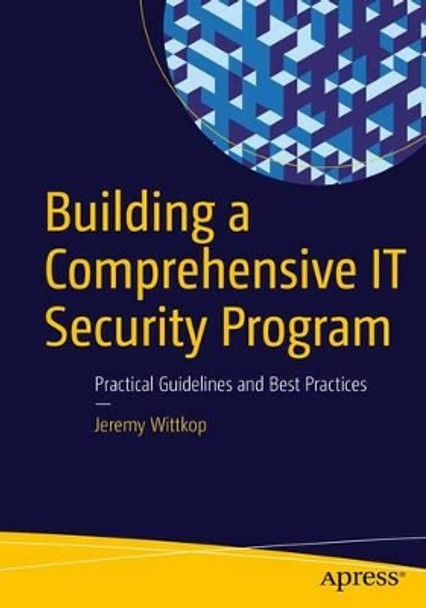 Building a Comprehensive IT Security Program: Practical Guidelines and Best Practices by Jeremy Wittkop 9781484220528