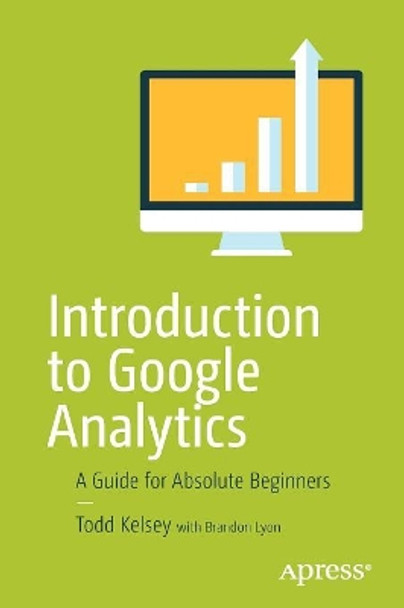 Introduction to Google Analytics: A Guide for Absolute Beginners by Todd Kelsey 9781484228289