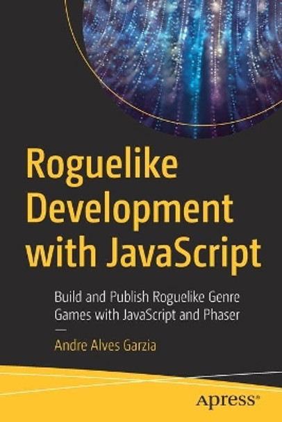 Roguelike Development with JavaScript: Build and Publish Roguelike Genre Games with JavaScript and Phaser by Andre Alves Garzia 9781484260586