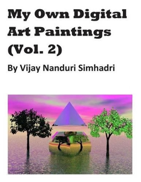 My Own Digital Art Paintings (Vol 2): Mostly Originals & Some Reproductions by Vijay Nanduri Simhadri 9781489500038