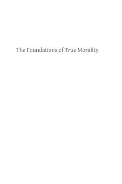 The Foundations of True Morality by Brother Hermenegild Tosf 9781484044858
