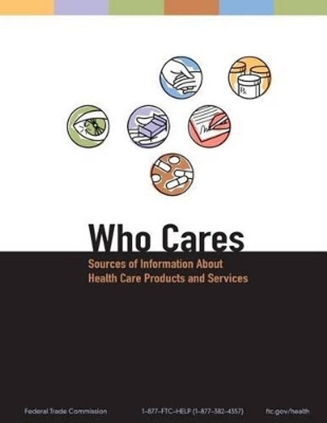 Who Cares: Sources of Information About Health Care Products and Services by Federal Trade Commission 9781489553102