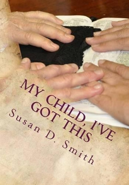 My Child, I've Got This by Susan D Smith 9781490506968