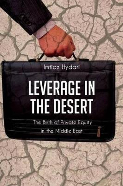 Leverage in the Desert: The Birth of Private Equity in the Middle East by Imtiaz Hydari 9781490552842