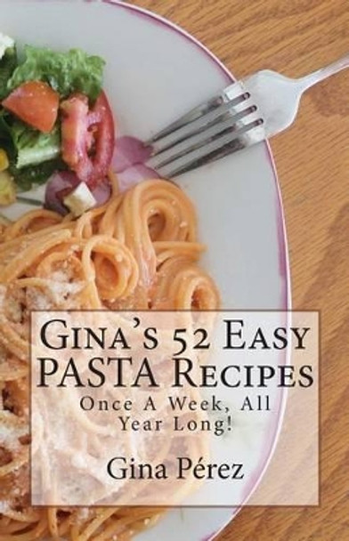 Gina's 52 Easy PASTA Recipes: Once A Week, All Year Long! by Jose Luis Leyva 9781492911562