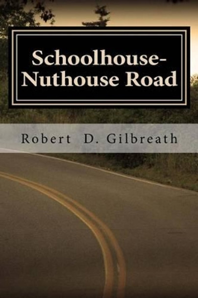 Schoolhouse-Nuthouse Road: A Journey into Wisdom by Robert D Gilbreath 9781490900759