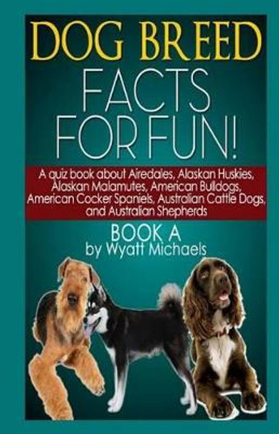 Dog Breed Facts for Fun! Book A by Wyatt Michaels 9781490901107