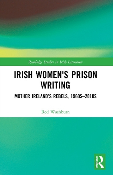 Irish Women's Prison Writing: Mother Ireland’s Rebels, 1960s–2010s by Red Washburn 9781032103532